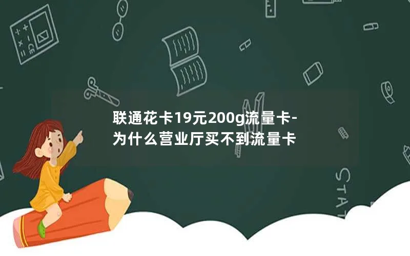 联通花卡19元200g流量卡-为什么营业厅买不到流量卡