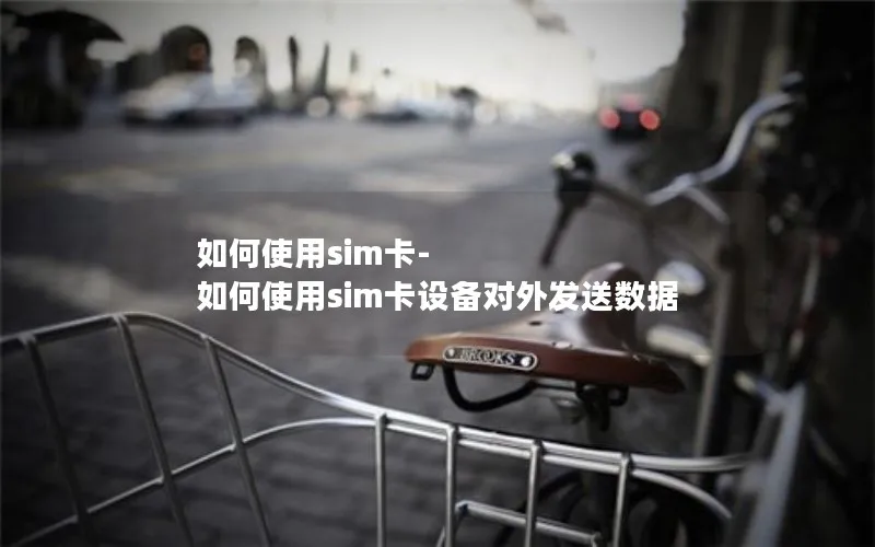 如何使用sim卡-如何使用sim卡设备对外发送数据