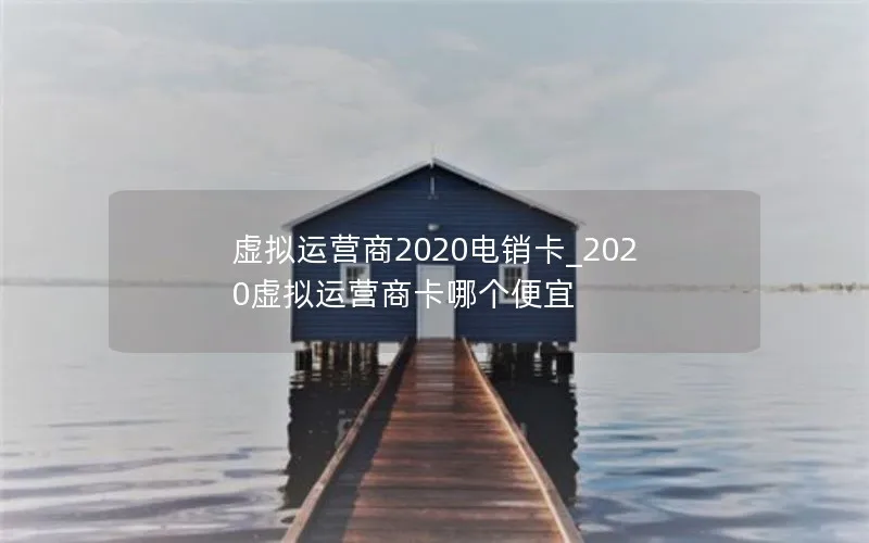 虚拟运营商2020电销卡_2020虚拟运营商卡哪个便宜