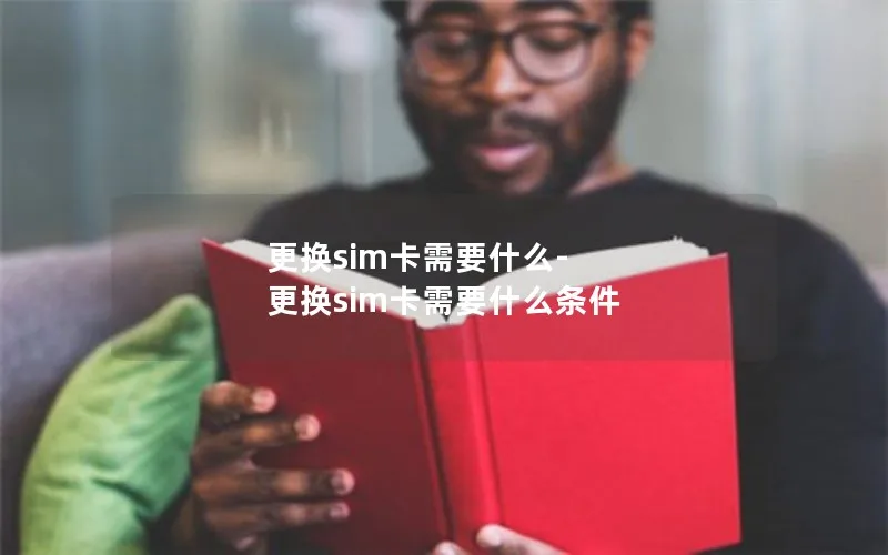 更换sim卡需要什么-更换sim卡需要什么条件