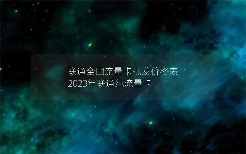 联通全国流量卡批发价格表 2023年联通纯流量卡