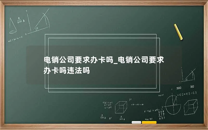 电销公司要求办卡吗_电销公司要求办卡吗违法吗