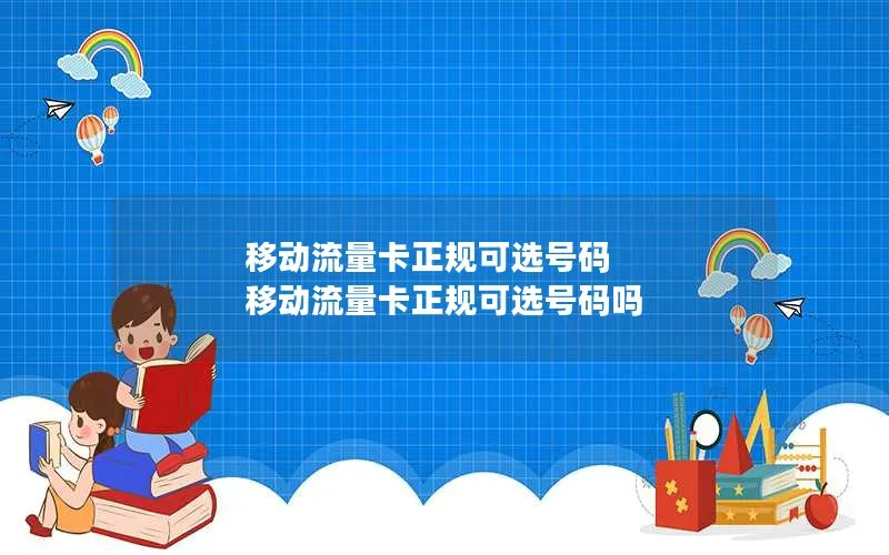 移动流量卡正规可选号码 移动流量卡正规可选号码吗