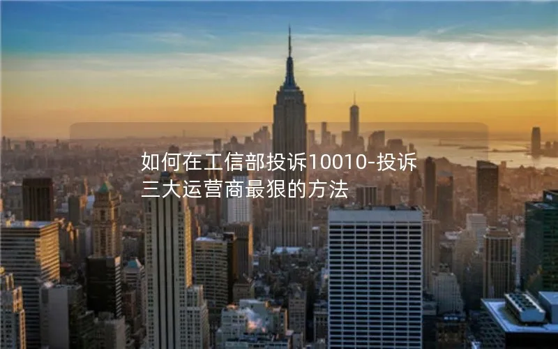 如何在工信部投诉10010-投诉三大运营商最狠的方法