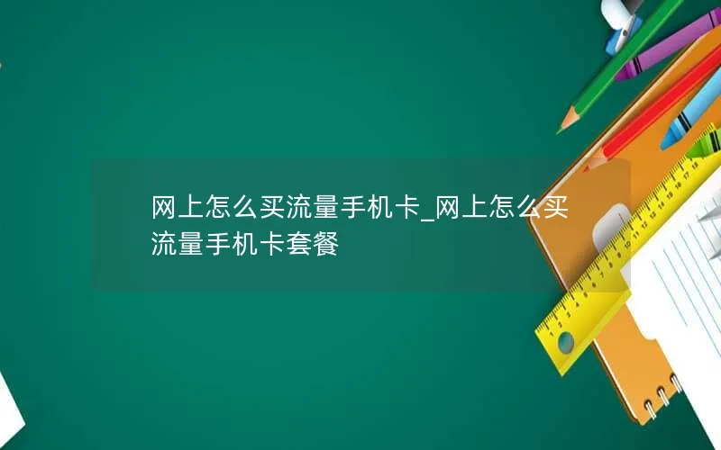 网上怎么买流量手机卡_网上怎么买流量手机卡套餐