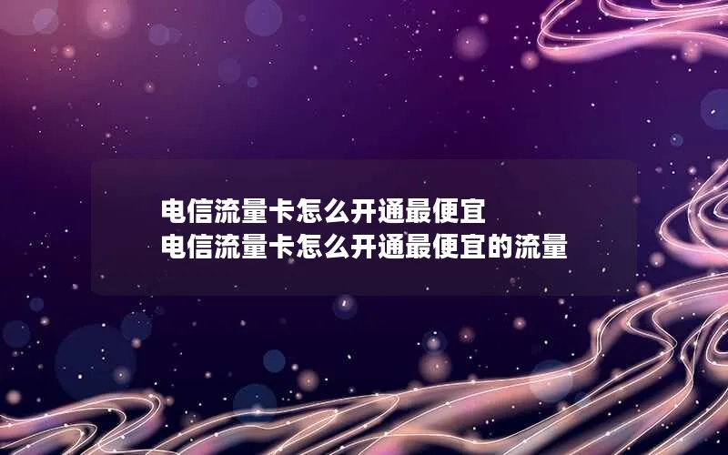 电信流量卡怎么开通最便宜 电信流量卡怎么开通最便宜的流量