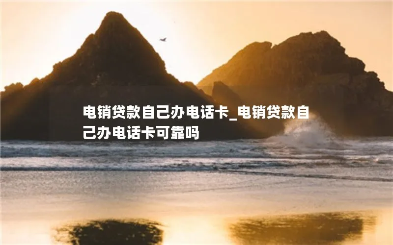 电销贷款自己办电话卡_电销贷款自己办电话卡可靠吗