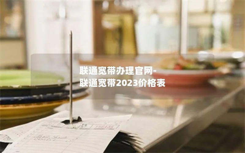 联通宽带办理官网-联通宽带2023价格表