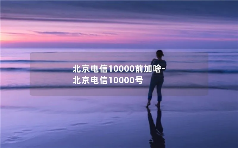 北京电信10000前加啥-北京电信10000号