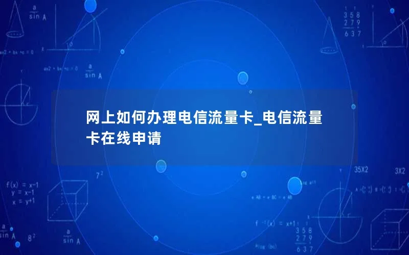 网上如何办理电信流量卡_电信流量卡在线申请