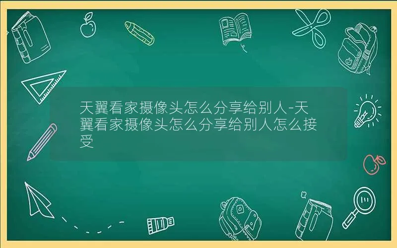 天翼看家摄像头怎么分享给别人-天翼看家摄像头怎么分享给别人怎么接受