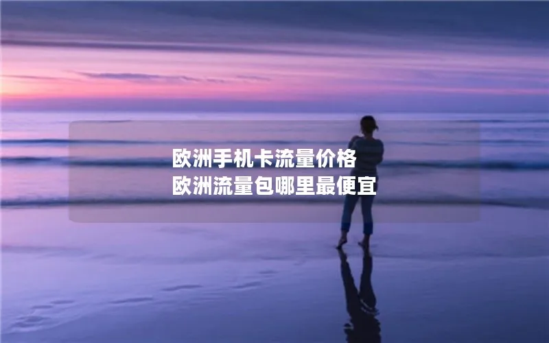 欧洲手机卡流量价格 欧洲流量包哪里最便宜