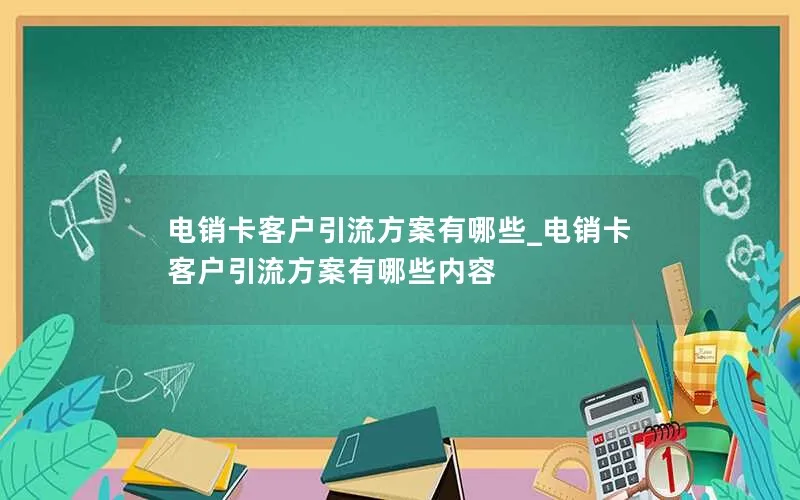 电销卡客户引流方案有哪些_电销卡客户引流方案有哪些内容