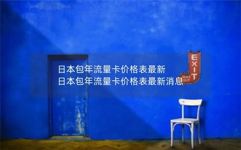 日本包年流量卡价格表最新 日本包年流量卡价格表最新消息