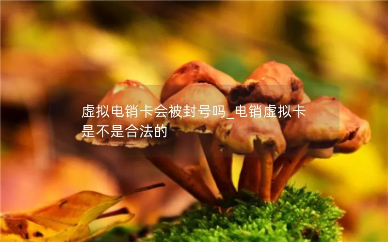 虚拟电销卡会被封号吗_电销虚拟卡是不是合法的