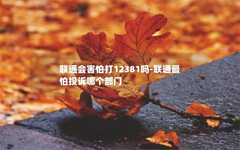 联通会害怕打12381吗-联通最怕投诉哪个部门