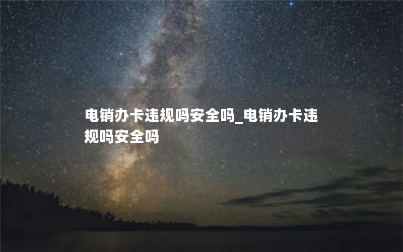 电销办卡违规吗安全吗_电销办卡违规吗安全吗