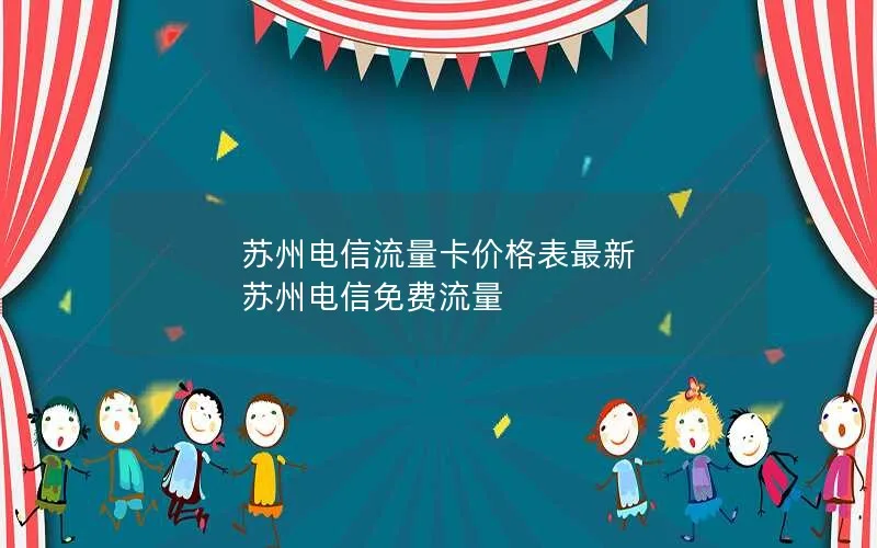 苏州电信流量卡价格表最新 苏州电信免费流量