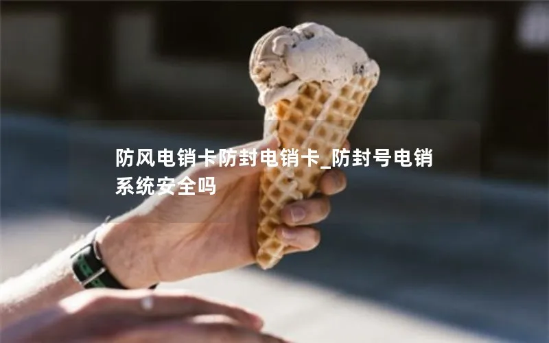 防风电销卡防封电销卡_防封号电销系统安全吗