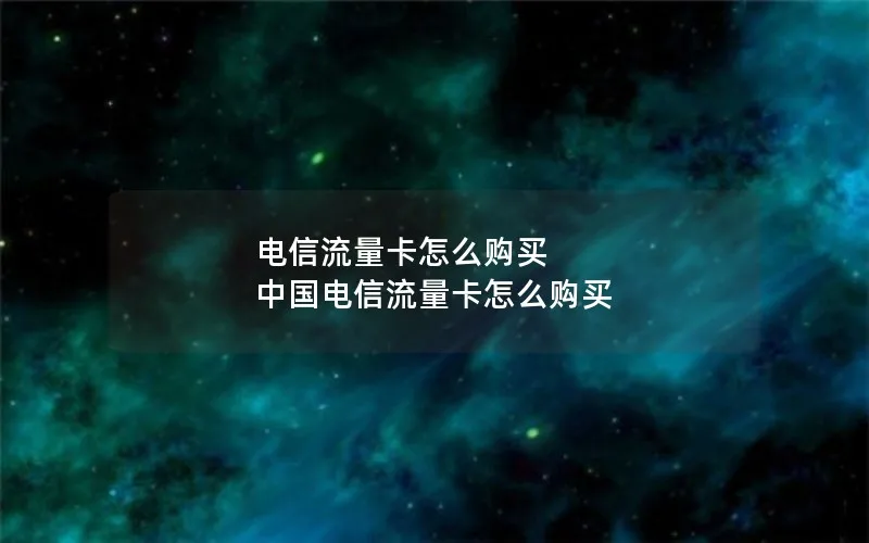 电信流量卡怎么购买 中国电信流量卡怎么购买