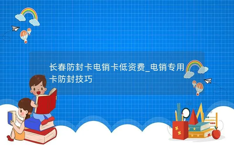 长春防封卡电销卡低资费_电销专用卡防封技巧