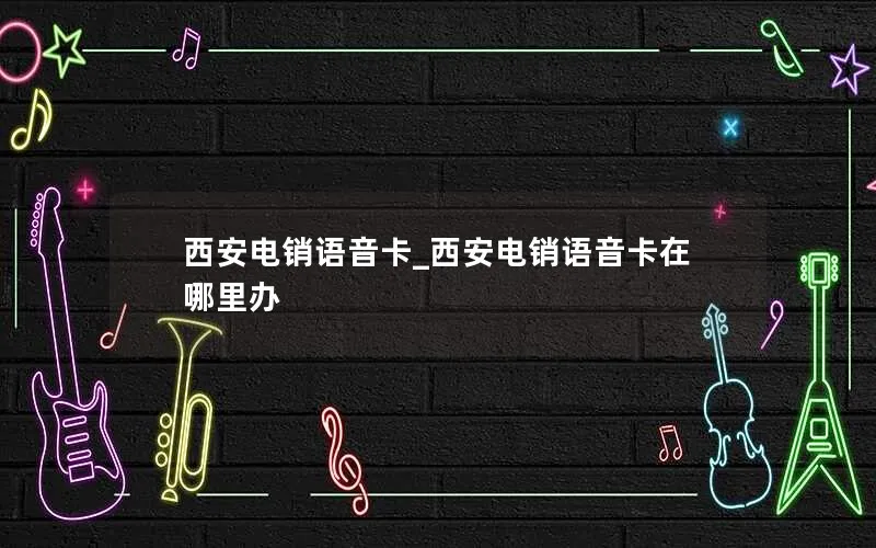 西安电销语音卡_西安电销语音卡在哪里办