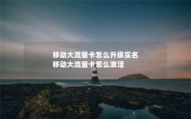 移动大流量卡怎么升级实名 移动大流量卡怎么激活