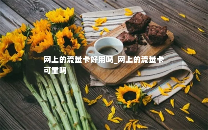 网上的流量卡好用吗_网上的流量卡可靠吗