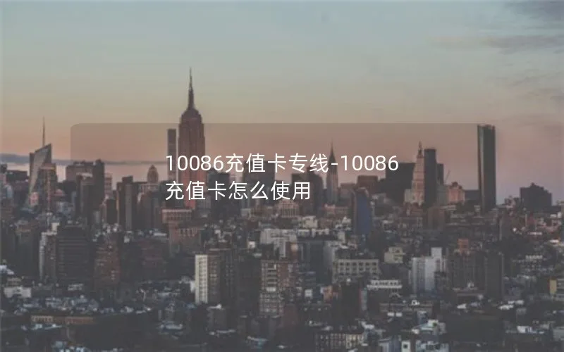 10086充值卡专线-10086充值卡怎么使用