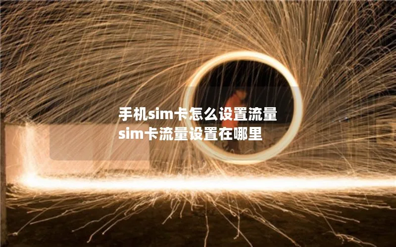 手机sim卡怎么设置流量 sim卡流量设置在哪里