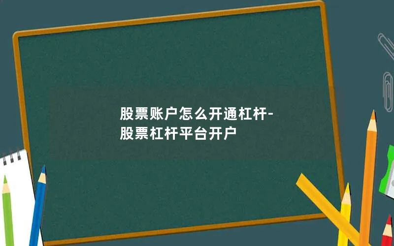 股票账户怎么开通杠杆-股票杠杆平台开户