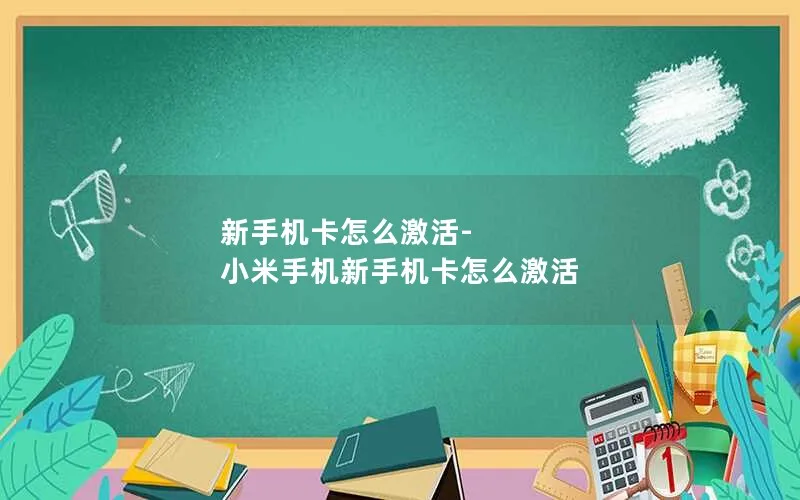 新手机卡怎么激活-小米手机新手机卡怎么激活