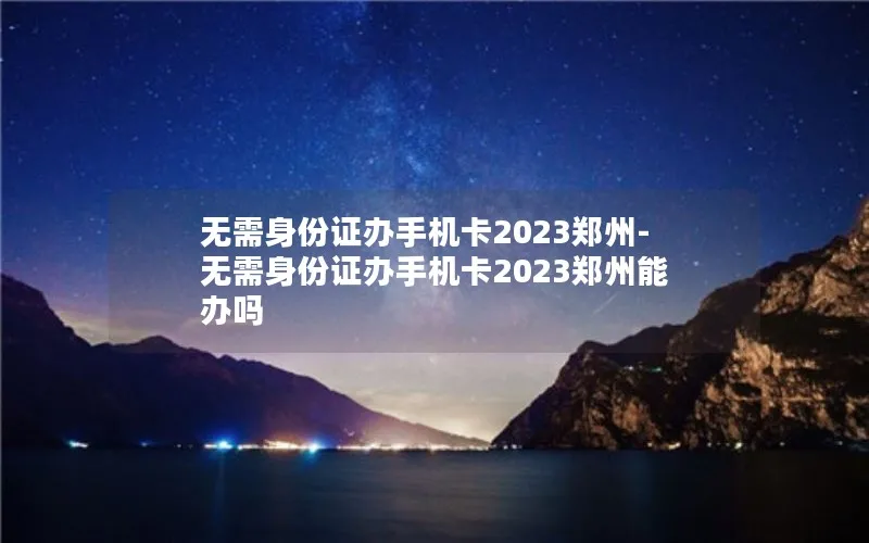 无需身份证办手机卡2023郑州-无需身份证办手机卡2023郑州能办吗