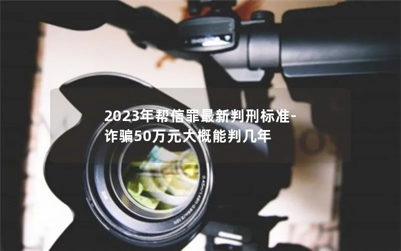 2023年帮信罪最新判刑标准-诈骗50万元大概能判几年