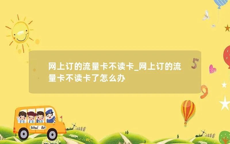 网上订的流量卡不读卡_网上订的流量卡不读卡了怎么办