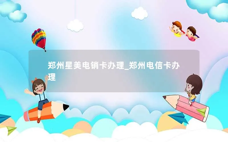 郑州星美电销卡办理_郑州电信卡办理