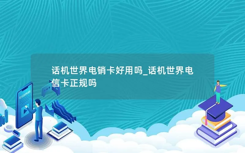 话机世界电销卡好用吗_话机世界电信卡正规吗