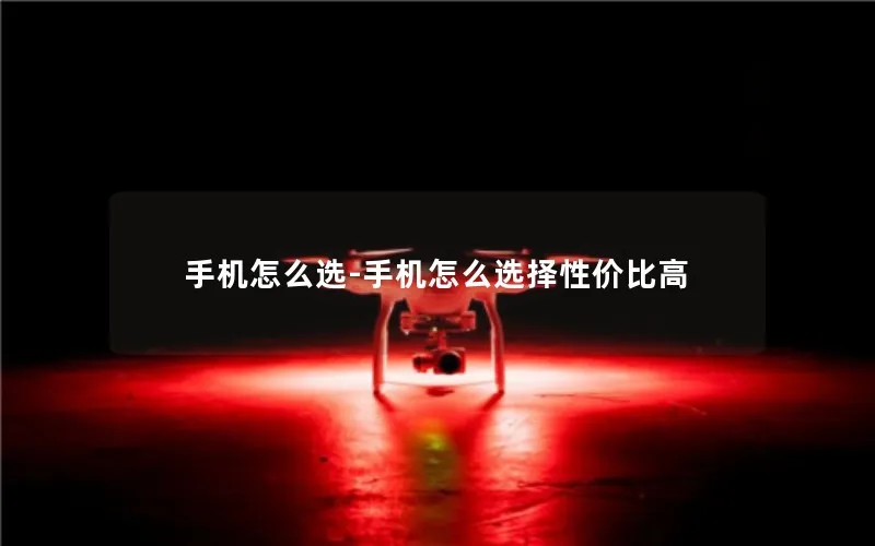 手机怎么选-手机怎么选择性价比高