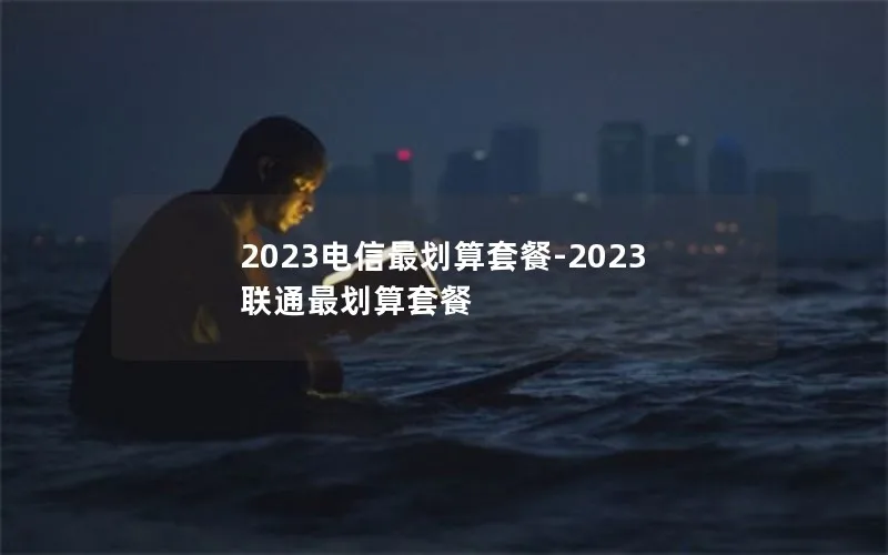 2023电信最划算套餐-2023联通最划算套餐