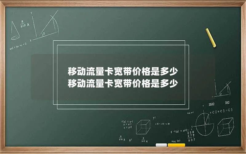 移动流量卡宽带价格是多少 移动流量卡宽带价格是多少