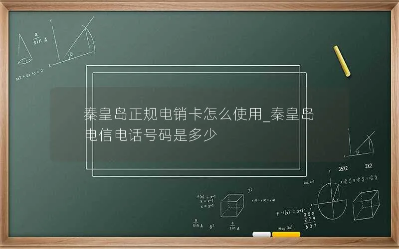 秦皇岛正规电销卡怎么使用_秦皇岛电信电话号码是多少