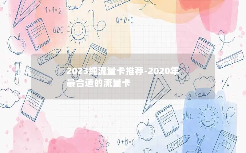 2023纯流量卡推荐-2020年最合适的流量卡