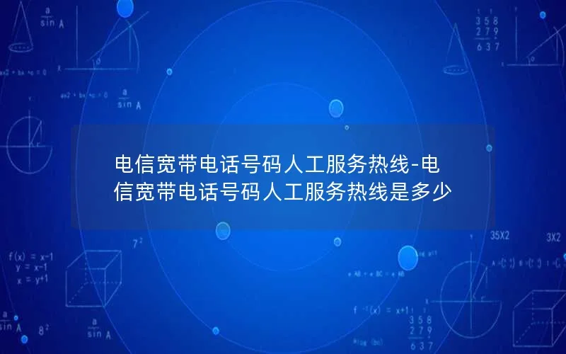 电信宽带电话号码人工服务热线-电信宽带电话号码人工服务热线是多少