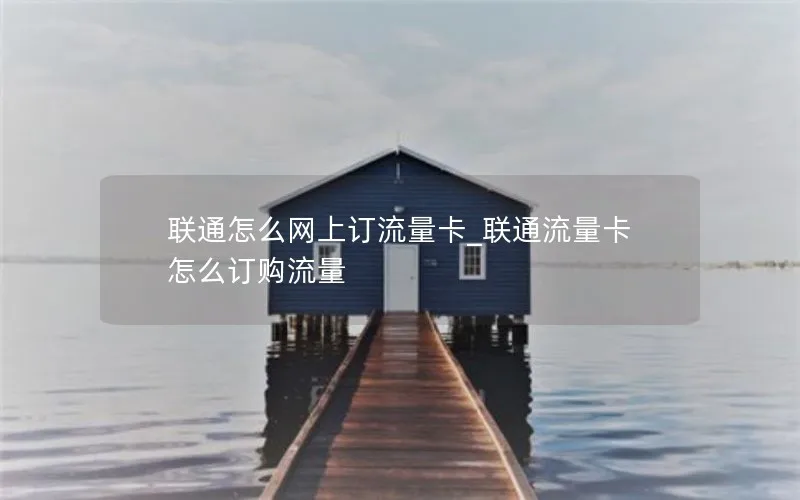 联通怎么网上订流量卡_联通流量卡怎么订购流量