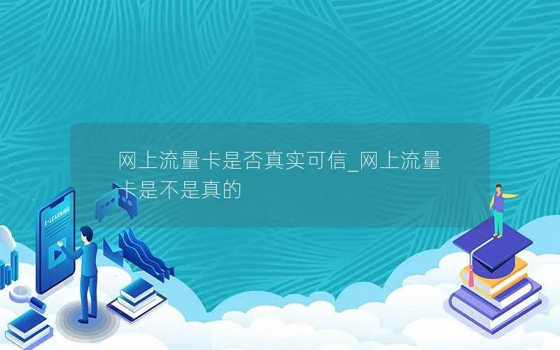 网上流量卡是否真实可信_网上流量卡是不是真的