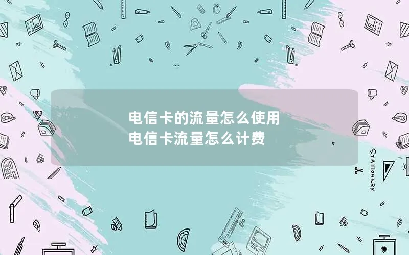 电信卡的流量怎么使用 电信卡流量怎么计费