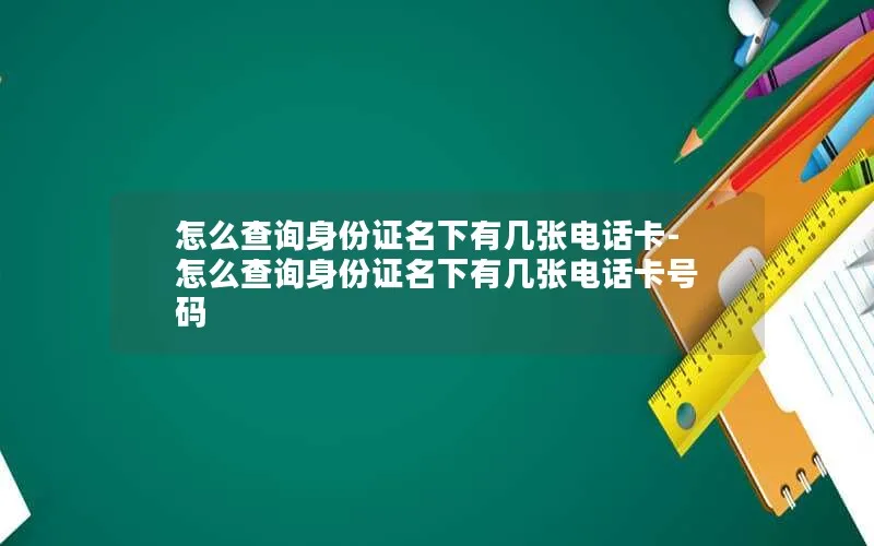 怎么查询身份证名下有几张电话卡-怎么查询身份证名下有几张电话卡号码