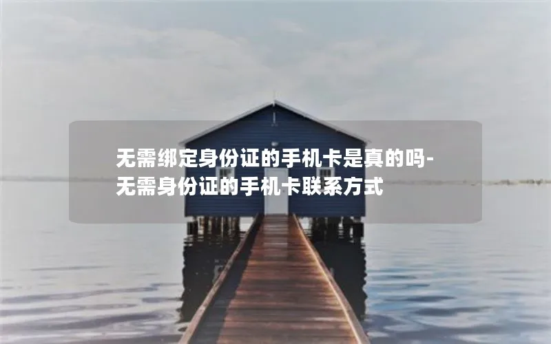 无需绑定身份证的手机卡是真的吗-无需身份证的手机卡联系方式