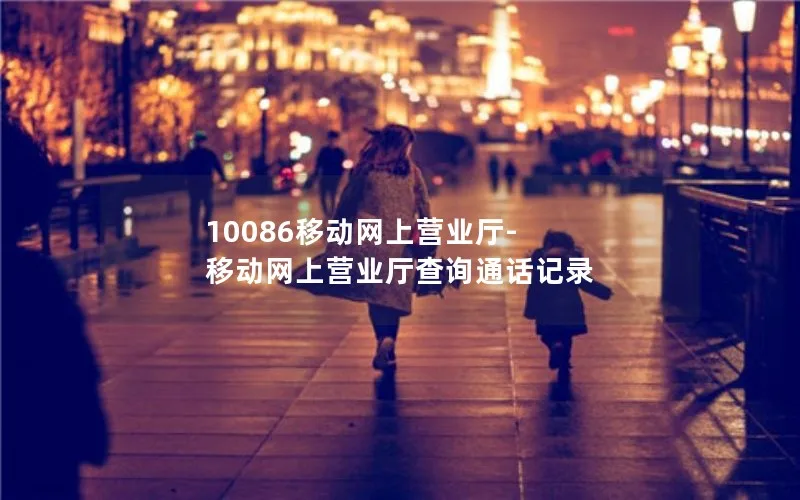 10086移动网上营业厅-移动网上营业厅查询通话记录