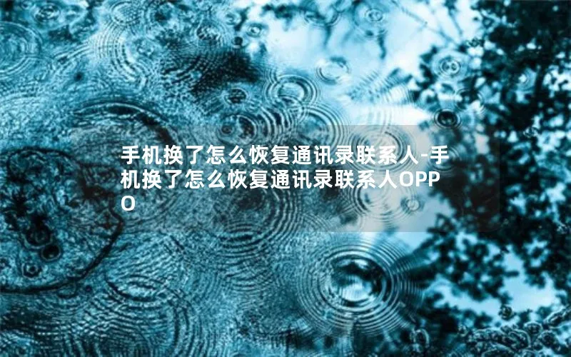 手机换了怎么恢复通讯录联系人-手机换了怎么恢复通讯录联系人OPPO